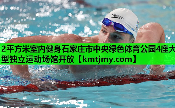 2平方米室内健身石家庄市中央绿色体育公园4座大型独立运动场馆开放