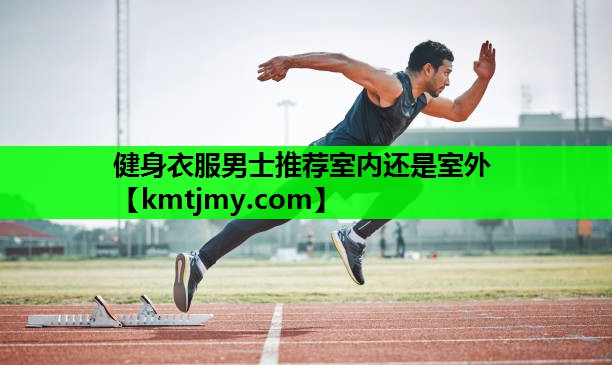 健身衣服男士推荐室内还是室外